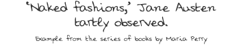 ‘Naked fasions,’ Jane Austen tartly observed. Example from the series of books by Maria Perry