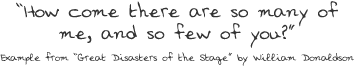How come there are so many of me, and so few of you? Example from “Great Disasters of the Stage” by William Donaldson 
