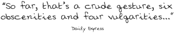 So far, that’s a crude gesture, six obscenities and four vulgarities...